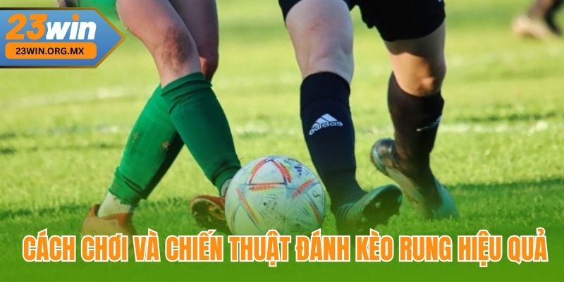 Chiến Thuật Đánh Kèo Rung – Mẹo Làm Chủ Nhịp Trận Đấu Để Chiến Thắng Cách chơi và Chiến thuật đánh kèo rung