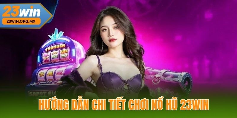Nổ Hũ 23WIN: Bí Quyết Săn Thưởng Lớn Từ Cơ Bản Đến Nâng Cao Hướng Dẫn Chi Tiết Chơi Nổ Hũ 23WIN