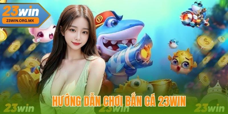Bắn Cá 23WIN: Hướng Dẫn Cách Chơi Và Chiến Lược Tối Ưu Hướng Dẫn Chơi Bắn Cá 23WIN