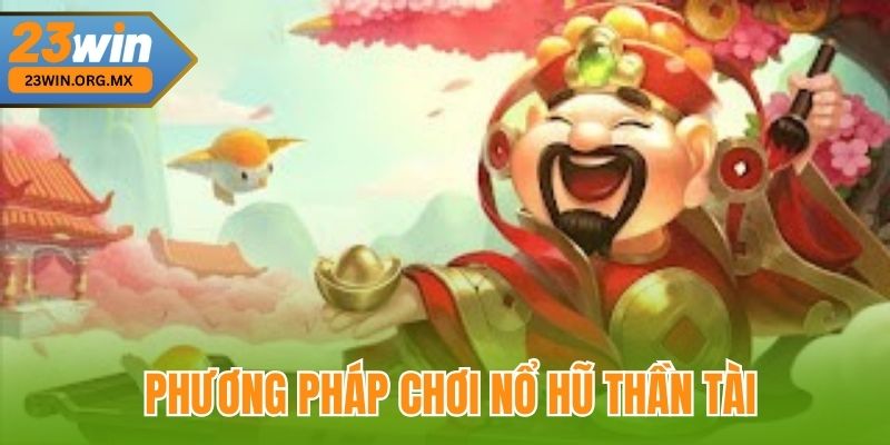 Nổ Hũ Thần Tài – Hành Trình Chinh Phục Kho Báu Vàng Rực Tại 23WIN Phương pháp chơi nổ hũ thần tài tại 23Win