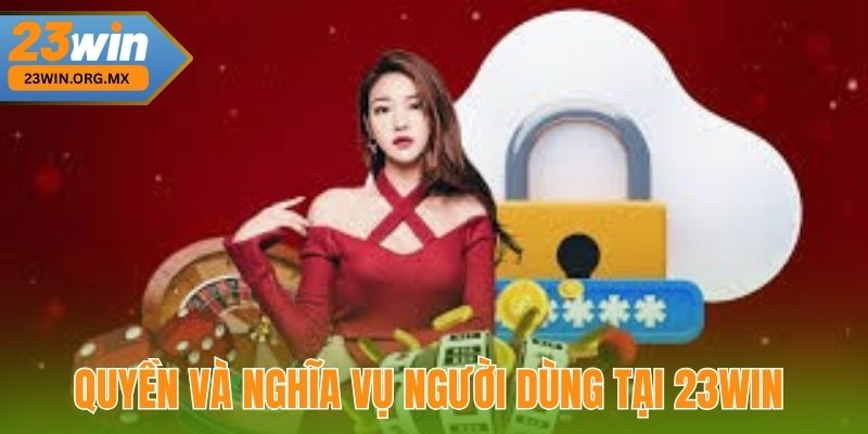 Miễn Trừ Trách Nhiệm 23WIN – Cam Kết Bảo Vệ Quyền Lợi Người Dùng Quyền và nghĩa vụ của người dùng tại 23WIN